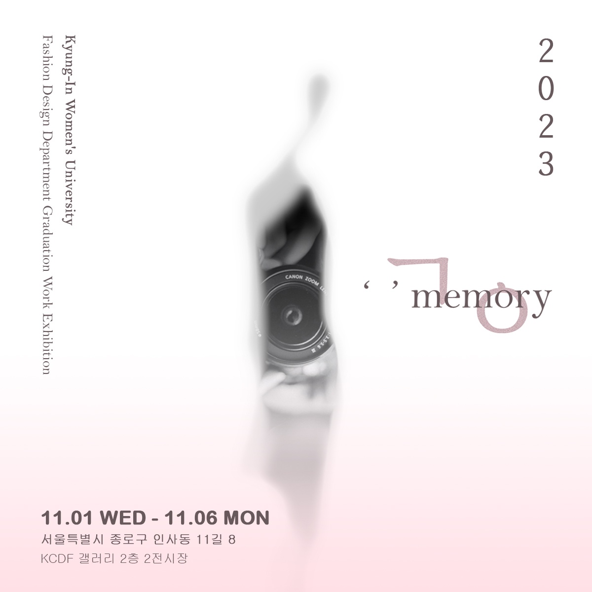 Kyung-In Women's University Fashion Designer Department Graduation Work Exhibition 2023 '' memory ㄱㅇ 11.1 WED - 11.06 MON 서울특별시 종로구 인사동 11길 8 KCDF 갤러리 2층 2전시장