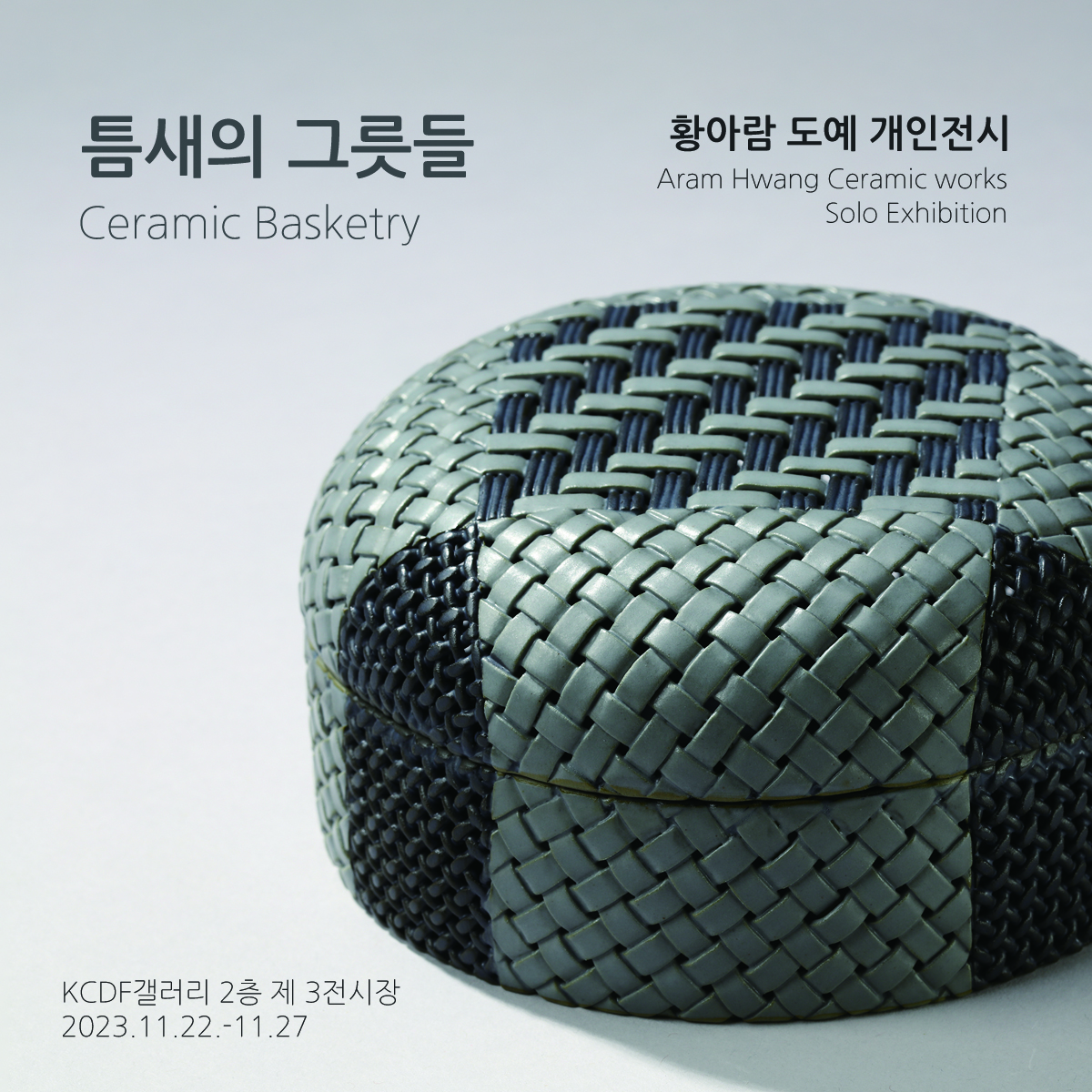 틈새의 그릇들 Ceramic Basketry 황아람 도예 개인전시 Aram Hwang Ceramic works Solo Exhibition KCDF갤러리 2층 제 3전시장 2023.11.22-11.27