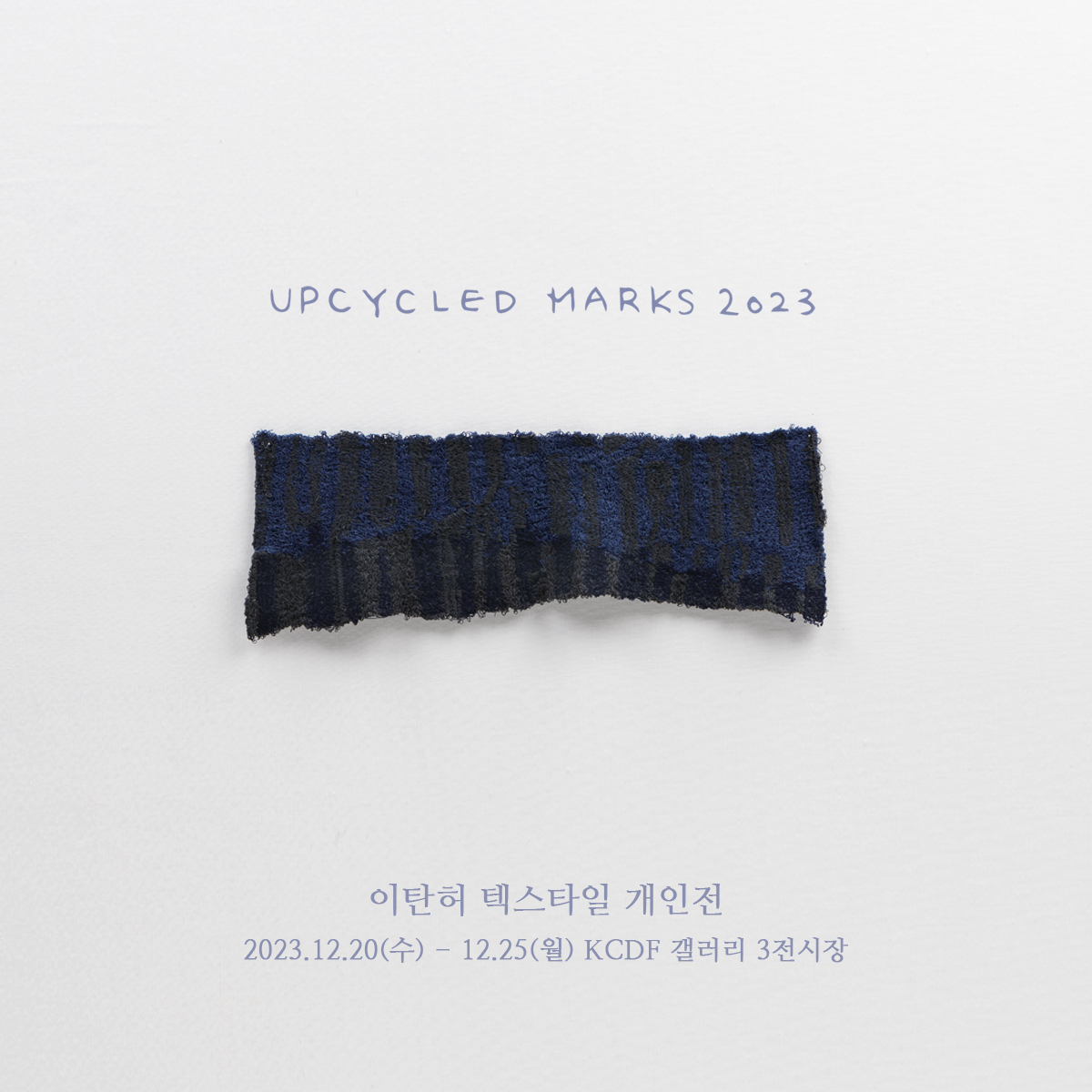 UPCYCLED MARKS 2023 이탄허 텍스타일 개인전 2023.12.20(수) - 12.25(월) KCDF 갤러리 3전시장