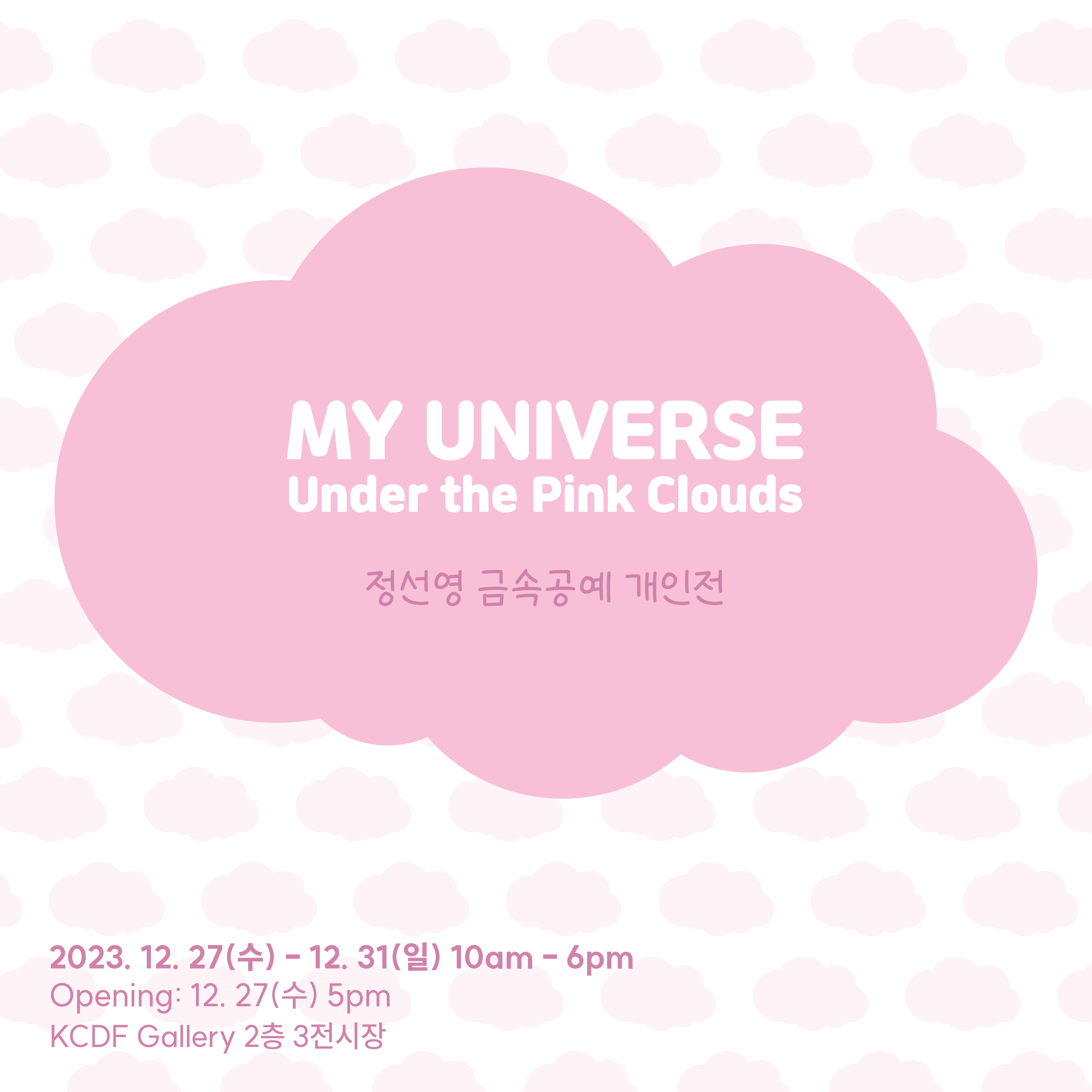 MY UNIVERSE Under the Pink Clouds 정선영 금속공예 개인전 2023.12.27(수) - 12.31(일) 10am-6pm Opening:12:.27(수) 5pm KCDF Gallery 2층 3전시장