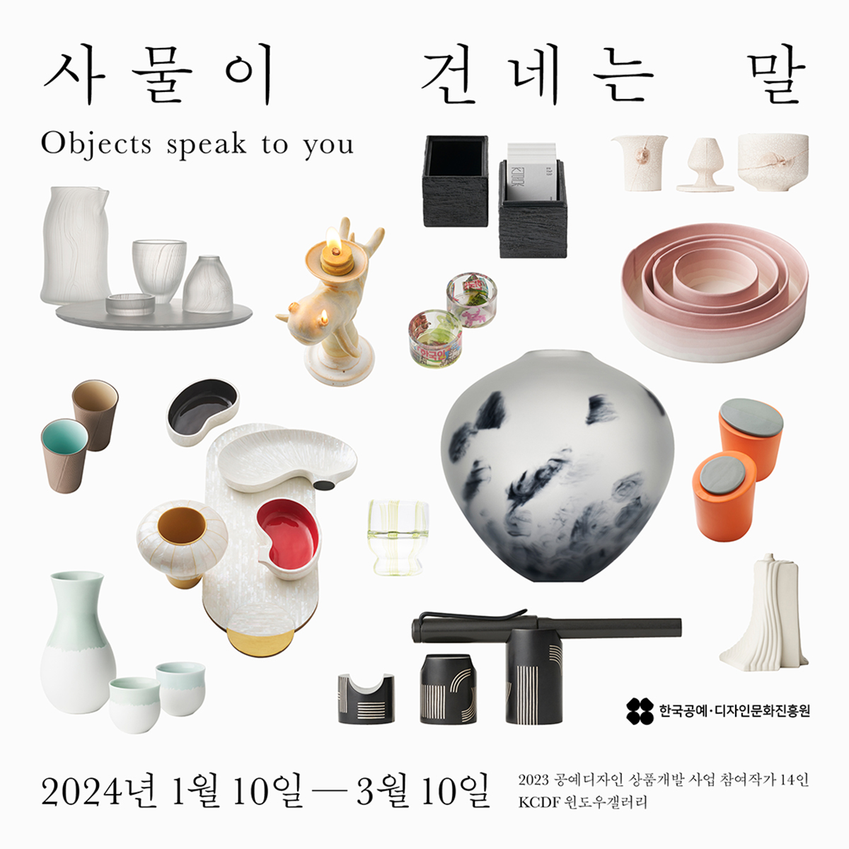 사물이 건네는 말 Objects speak to you 2024년 1월 10일-4월 10일 2023 공예디자인 상품개발 사업 참여작가 14인 KCDF 윈도우 갤러리 / 한국공예·디자인문화진흥원