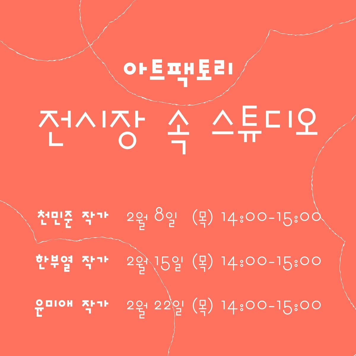 아트팩토리 전시장 속 스튜디오 / 천민준 작가 : 2월 8일 (목) 14:00-15:00 , 한부열 작가 : 2월 15일 (목) 14:00-15:00 , 윤미애 작가 : 2월 22일 (목) 14:00-15:00